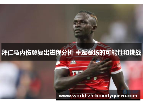 拜仁马内伤愈复出进程分析 重返赛场的可能性和挑战 拜仁马内伤愈复出进程分析 重返赛场的可能性和挑战