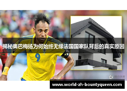 揭秘奥巴梅扬为何始终无缘法国国家队背后的真实原因 揭秘奥巴梅扬为何始终无缘法国国家队背后的真实原因