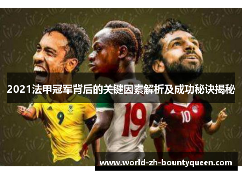 2021法甲冠军背后的关键因素解析及成功秘诀揭秘 2021法甲冠军背后的关键因素解析及成功秘诀揭秘