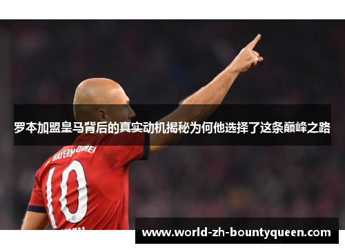 罗本加盟皇马背后的真实动机揭秘为何他选择了这条巅峰之路