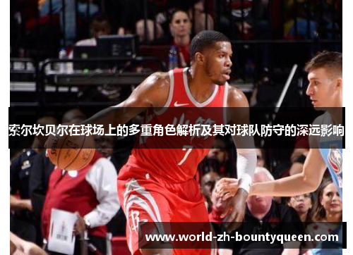 索尔坎贝尔在球场上的多重角色解析及其对球队防守的深远影响