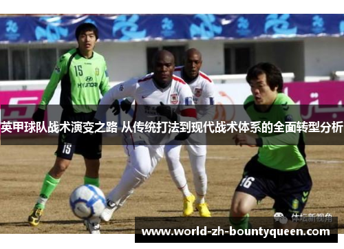 英甲球队战术演变之路 从传统打法到现代战术体系的全面转型分析 英甲球队战术演变之路 从传统打法到现代战术体系的全面转型分析