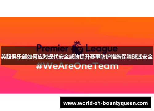 英超俱乐部如何应对现代安全威胁提升赛事防护措施保障球迷安全 英超俱乐部如何应对现代安全威胁提升赛事防护措施保障球迷安全