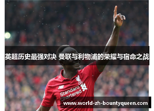 英超历史最强对决 曼联与利物浦的荣耀与宿命之战 英超历史最强对决 曼联与利物浦的荣耀与宿命之战