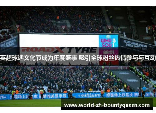 英超球迷文化节成为年度盛事 吸引全球粉丝热情参与与互动 英超球迷文化节成为年度盛事 吸引全球粉丝热情参与与互动