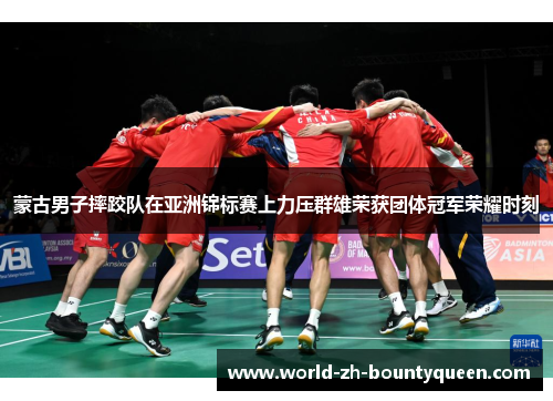 蒙古男子摔跤队在亚洲锦标赛上力压群雄荣获团体冠军荣耀时刻