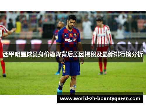 西甲明星球员身价骤降背后原因揭秘及最新排行榜分析