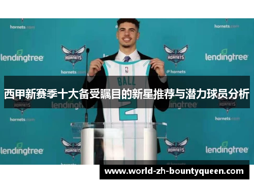西甲新赛季十大备受瞩目的新星推荐与潜力球员分析