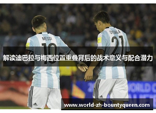 解读迪巴拉与梅西位置重叠背后的战术意义与配合潜力