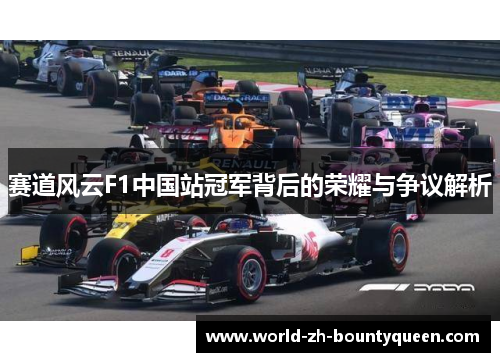 赛道风云F1中国站冠军背后的荣耀与争议解析