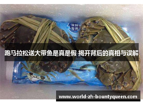 跑马拉松送大带鱼是真是假 揭开背后的真相与误解