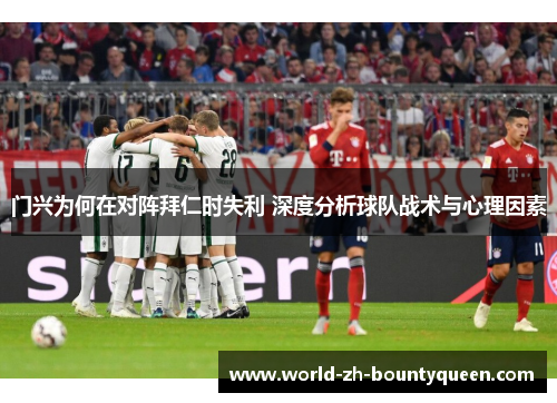 门兴为何在对阵拜仁时失利 深度分析球队战术与心理因素