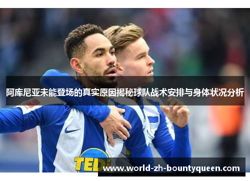 阿库尼亚未能登场的真实原因揭秘球队战术安排与身体状况分析