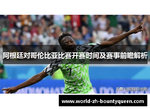 阿根廷对哥伦比亚比赛开赛时间及赛事前瞻解析