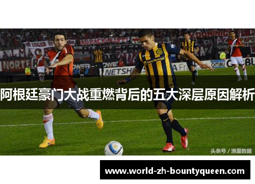 阿根廷豪门大战重燃背后的五大深层原因解析