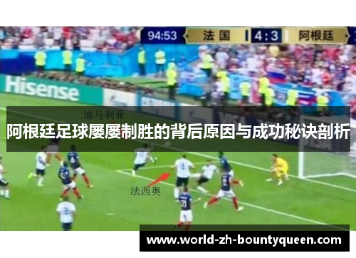 阿根廷足球屡屡制胜的背后原因与成功秘诀剖析