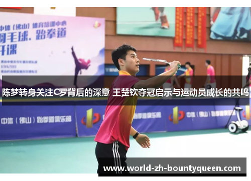 陈梦转身关注C罗背后的深意 王楚钦夺冠启示与运动员成长的共鸣