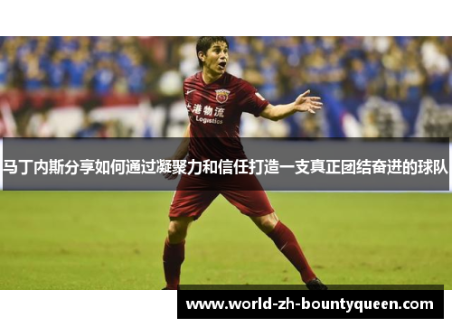 马丁内斯分享如何通过凝聚力和信任打造一支真正团结奋进的球队