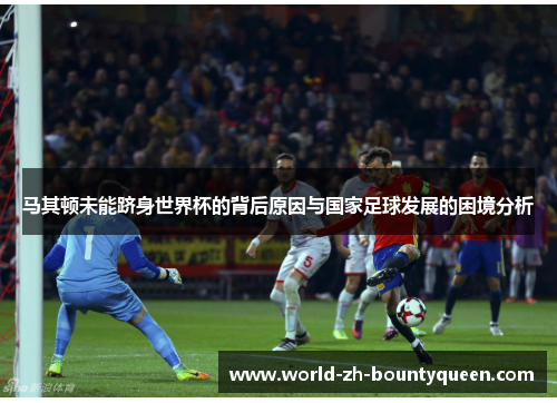 马其顿未能跻身世界杯的背后原因与国家足球发展的困境分析