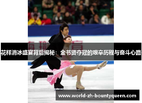 花样滑冰盛宴背后揭秘：金书贤夺冠的艰辛历程与奋斗心路