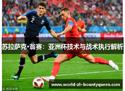 苏拉萨克·翁赛：亚洲杯技术与战术执行解析