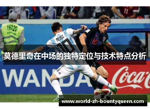 莫德里奇在中场的独特定位与技术特点分析