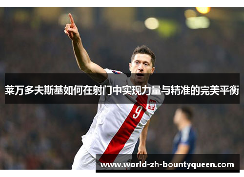 莱万多夫斯基如何在射门中实现力量与精准的完美平衡