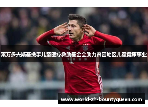 莱万多夫斯基携手儿童医疗救助基金会助力贫困地区儿童健康事业