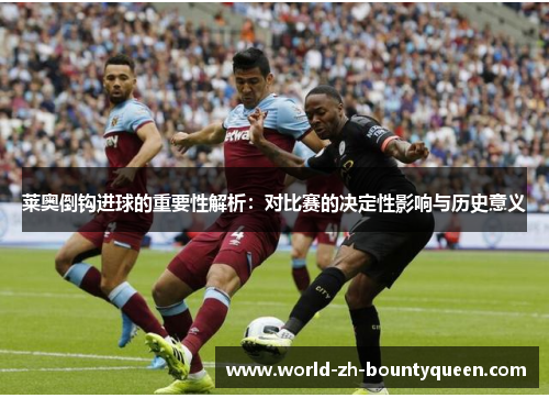莱奥倒钩进球的重要性解析：对比赛的决定性影响与历史意义