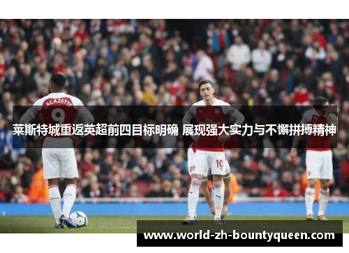 莱斯特城重返英超前四目标明确 展现强大实力与不懈拼搏精神