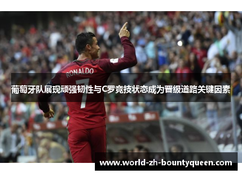 葡萄牙队展现顽强韧性与C罗竞技状态成为晋级道路关键因素