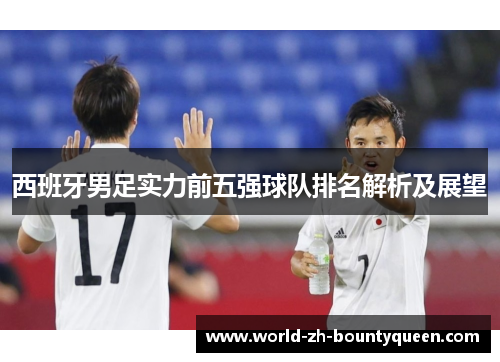 西班牙男足实力前五强球队排名解析及展望