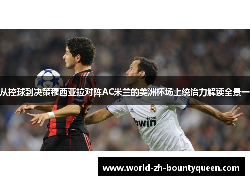 从控球到决策穆西亚拉对阵AC米兰的美洲杯场上统治力解读全景一