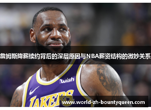 詹姆斯降薪续约背后的深层原因与NBA薪资结构的微妙关系