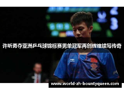 许昕勇夺亚洲乒乓球锦标赛男单冠军再创辉煌续写传奇