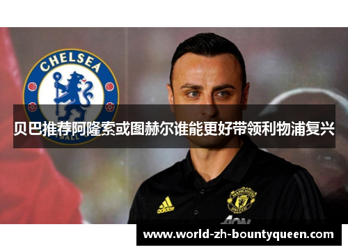 贝巴推荐阿隆索或图赫尔谁能更好带领利物浦复兴
