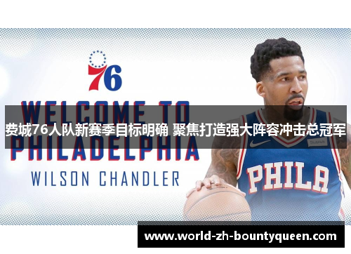 费城76人队新赛季目标明确 聚焦打造强大阵容冲击总冠军