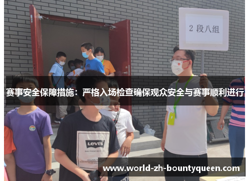 赛事安全保障措施：严格入场检查确保观众安全与赛事顺利进行