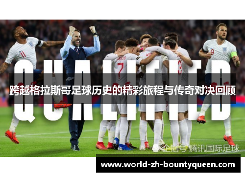 跨越格拉斯哥足球历史的精彩旅程与传奇对决回顾