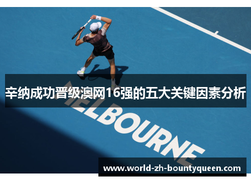 辛纳成功晋级澳网16强的五大关键因素分析