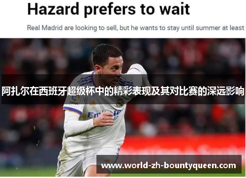 阿扎尔在西班牙超级杯中的精彩表现及其对比赛的深远影响