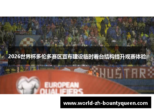 2026世界杯多伦多赛区宣布建设临时看台结构提升观赛体验