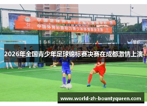 2026年全国青少年足球锦标赛决赛在成都激情上演