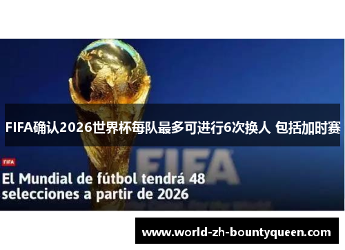 FIFA确认2026世界杯每队最多可进行6次换人 包括加时赛