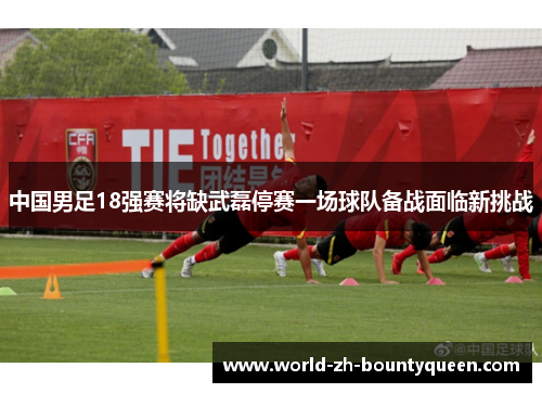 中国男足18强赛将缺武磊停赛一场球队备战面临新挑战