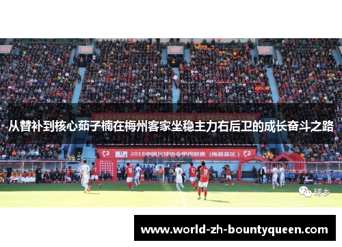 从替补到核心茹子楠在梅州客家坐稳主力右后卫的成长奋斗之路 从替补到核心茹子楠在梅州客家坐稳主力右后卫的成长奋斗之路