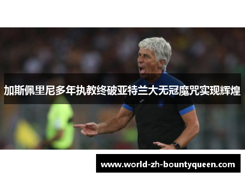 加斯佩里尼多年执教终破亚特兰大无冠魔咒实现辉煌