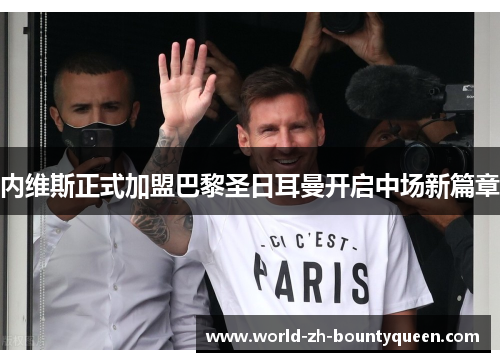 内维斯正式加盟巴黎圣日耳曼开启中场新篇章