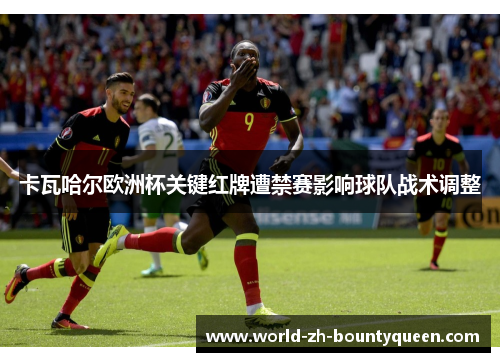 卡瓦哈尔欧洲杯关键红牌遭禁赛影响球队战术调整