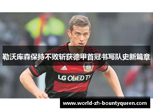 勒沃库森保持不败斩获德甲首冠书写队史新篇章